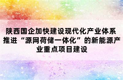 陕西国企加快建设现代化产业体系 推进“源网荷储一体化”的新能源产业重点项目建设